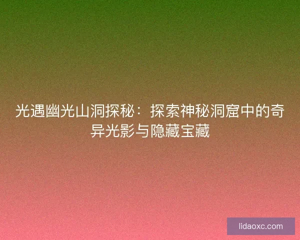 光遇幽光山洞探秘:探索神秘洞窟中的奇异光影与隐藏宝藏 光遇幽光山洞探秘:探索神秘洞窟中的奇异光影与隐藏宝藏