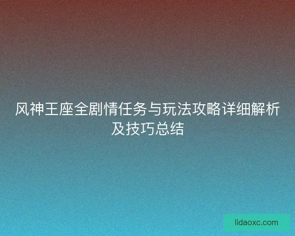 风神王座全剧情任务与玩法攻略详细解析及技巧总结