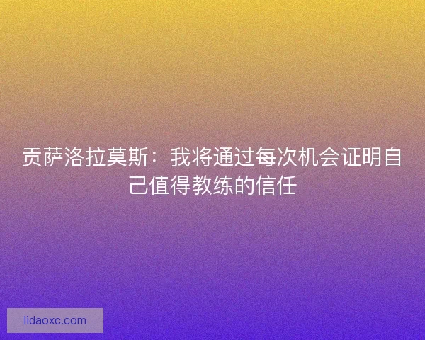 贡萨洛拉莫斯:我将通过每次机会证明自己值得教练的信任 贡萨洛拉莫斯:我将通过每次机会证明自己值得教练的信任