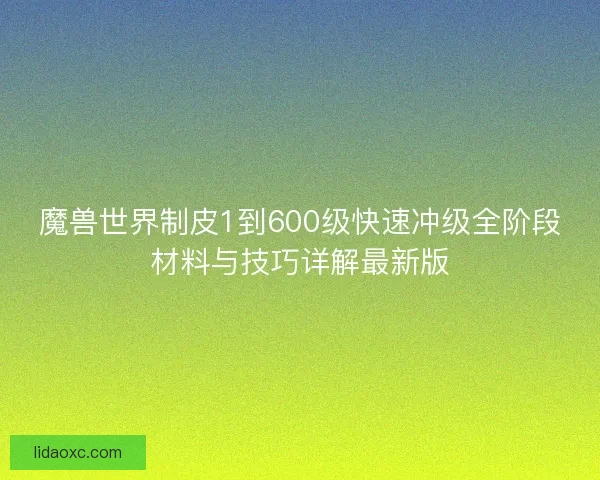 魔兽世界制皮1到600级快速冲级全阶段材料与技巧详解最新版 魔兽世界制皮1到600级快速冲级全阶段材料与技巧详解最新版