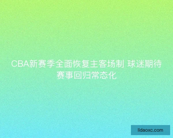 CBA新赛季全面恢复主客场制 球迷期待赛事回归常态化