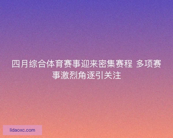 四月综合体育赛事迎来密集赛程 多项赛事激烈角逐引关注