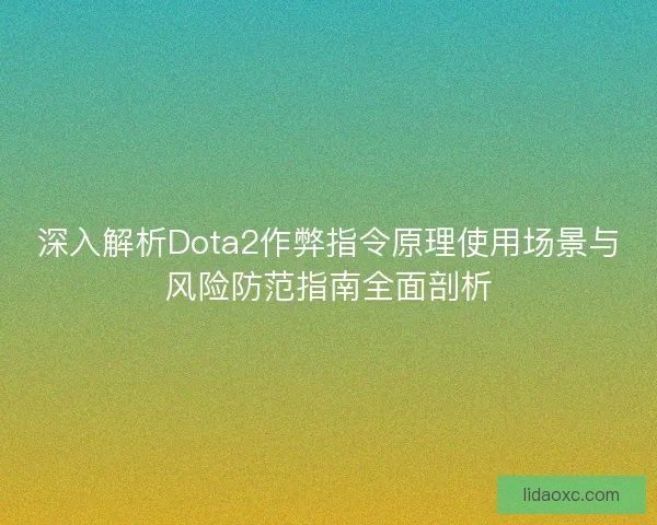 深入解析Dota2作弊指令原理使用场景与风险防范指南全面剖析 深入解析Dota2作弊指令原理使用场景与风险防范指南全面剖析
