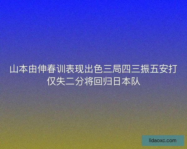 山本由伸春训表现出色三局四三振五安打仅失二分将回归日本队 山本由伸春训表现出色三局四三振五安打仅失二分将回归日本队