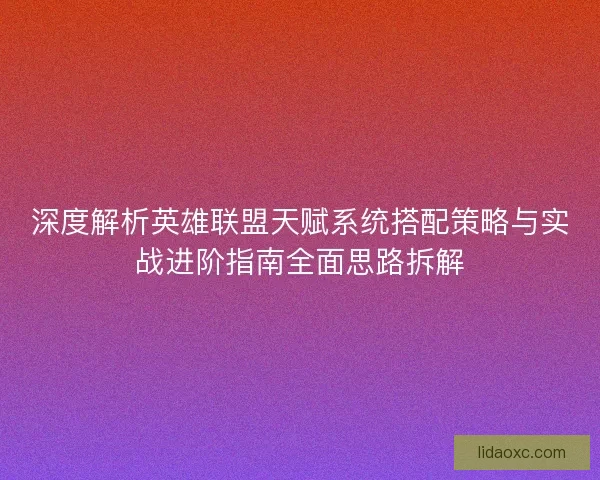 深度解析英雄联盟天赋系统搭配策略与实战进阶指南全面思路拆解