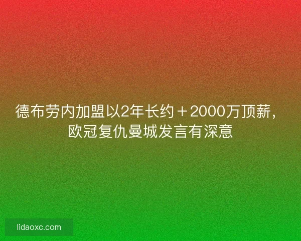 德布劳内加盟以2年长约+2000万顶薪,欧冠复仇曼城发言有深意 德布劳内加盟以2年长约+2000万顶薪,欧冠复仇曼城发言有深意